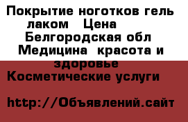 Покрытие ноготков гель лаком › Цена ­ 300 - Белгородская обл. Медицина, красота и здоровье » Косметические услуги   